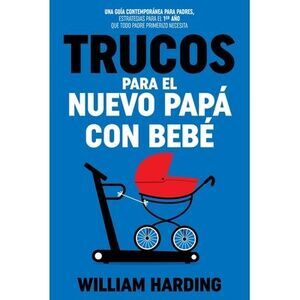 Trucos Para El Nuevo Papá Con Bebé: Una guía contemporánea para padres, estrateg